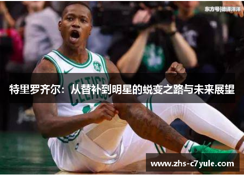 特里罗齐尔：从替补到明星的蜕变之路与未来展望