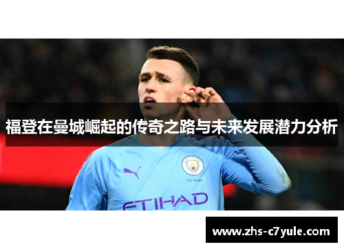 福登在曼城崛起的传奇之路与未来发展潜力分析